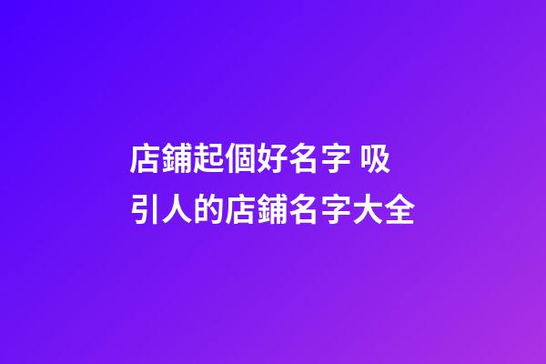 店鋪起個好名字 吸引人的店鋪名字大全-第1張-店鋪起名-玄機派